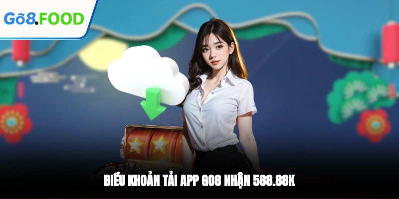 Điều khoản tải app GO8 nhận 588.88k